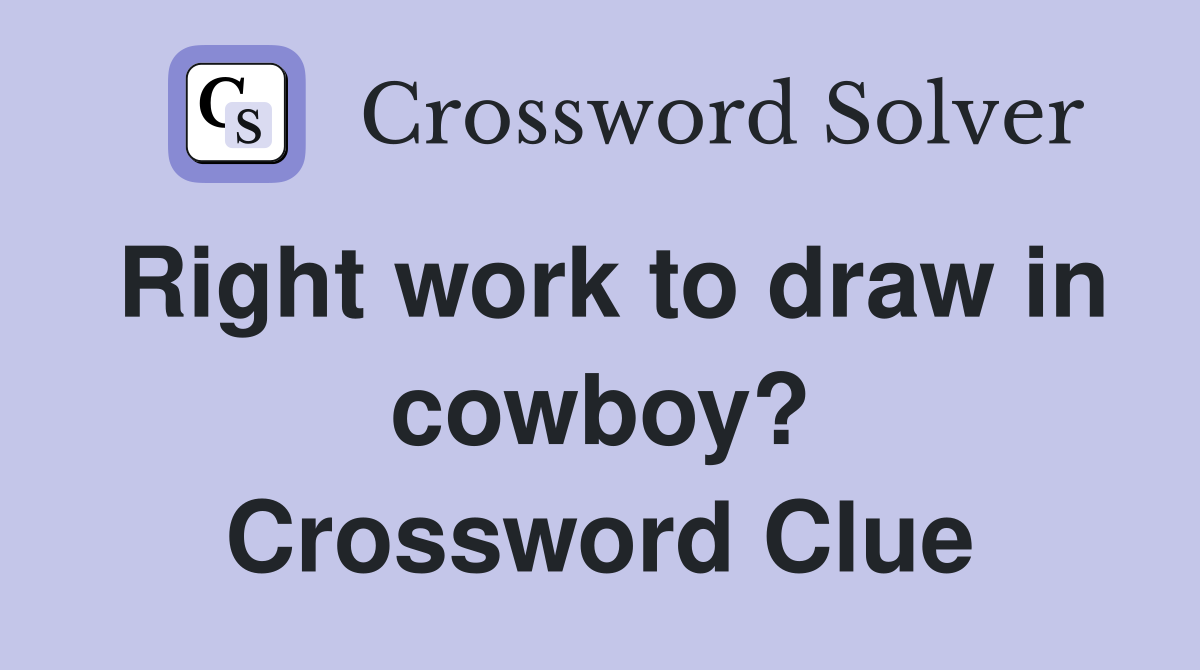 Right work to draw in cowboy? Crossword Clue Answers Crossword